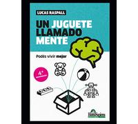 Un juguete llamado mente: Podés vivir mejor: 1 (JUEGO, EDUCACION, DESARROLLO MENTAL Y EMOCIONAL)
