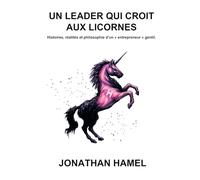 Un leader qui croit aux licornes: Histoires, réalités et philosophie d'un "entrepreneur" gentil.
