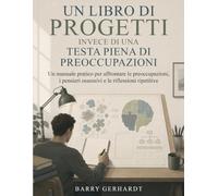 Un libro di progetti, invece di una testa piena di preoccupazioni: Un manuale pratico per affrontare le preoccupazioni, i pensieri ossessivi e le riflessioni ripetitive