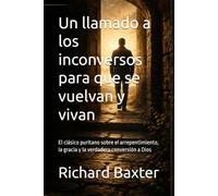 Un llamado a los inconversos para que se vuelvan y vivan: El clásico puritano sobre el arrepentimiento, la gracia y la verdadera conversión a Dios (Biblioteca Puritana)