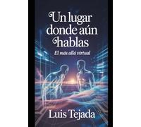 Un Lugar Donde Aún Hablas: El más allá Virtual (Novelas de Ciencia Ficción)