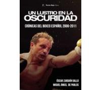 Un Lustro En La Oscuridad. Cronicas Del Boxeo Español 2006-2011