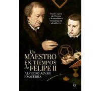 Un maestro en tiempos de Felipe II: Juan López de Hoyos y la enseñanza humanista del siglo XVI (Historia)