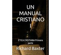 UN MANUAL CRISTIANO I: ÉTICA CRISTIANA Primera parte (Biblioteca Puritana)