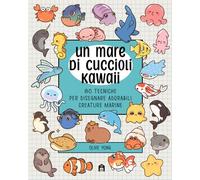 Un mare di cuccioli kawaii. 80 tecniche per disegnare adorabili creature marine (Libri activity)