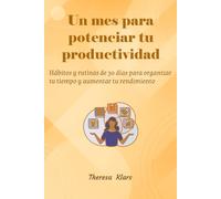 Un mes para potenciar tu productividad: Hábitos y rutinas de 30 días para organizar tu tiempo y aumentar tu rendimiento