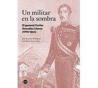 Un militar en la sombra: El general Carlos González Llanos (1790-1863) (BIBLIOTECA UNIVERSITÀRIA)
