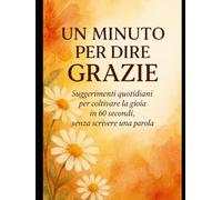 Un Minuto per Dire Grazie: Suggerimenti quotidiani per coltivare la gioia in 60 secondi