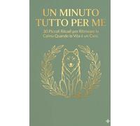 Un Minuto Tutto Per Me: 30 Piccoli Rituali per Ritrovare la Calma Quando la Vita è un Caos. (Wolf Strategies)