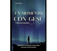 UN MOMENTO CON GESÙ: Meditazioni Di 12 Settimane Per Rinnovare La Fede, Trovare Pace E Vivere Con Speranza