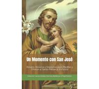 Un Momento con San José: Rosario, Novena y Oraciones para meditar y ofrecer al Santo Patriarca