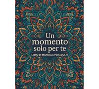 Un momento solo per te. Un libro da colorare per adulti con 135 mandala per rilassarsi e per dedicarsi a sè.: Ritrova la calma. Riconnettiti con te stesso. Rilassati, un colore alla volta.