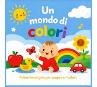 Un mondo di colori: Prime immagini per scoprire i colori | Libro illustrato per neonati e bambini