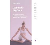 Un mondo di felicità. Un viaggio tra culture e meditazioni per coltivare la felicità che ti appartiene (Sundarta)