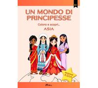 UN MONDO DI PRINCIPESSE: Colora e scopri... Asia (Viaggi nel Mondo da Colorare)