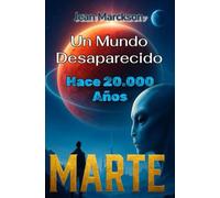 Un Mundo Desaparecido - Hace 20.000 Años: La civilización perdida de Marte, su tecnología avanzada y la advertencia final para la humanidad