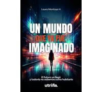 Un mundo que ya fue imaginado: El futuro ya llegó y todavía no sabemos como habitarlo.