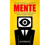Un negocio llamado mente: Cómo la industria publicitaria define nuestro tiempo