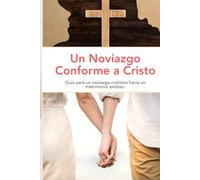 Un Noviazgo Conforme a Cristo: Guía para un noviazgo cristiano hacia un matrimonio exitoso.