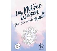 Un/Nützes Wissen für werdende Mütter: perfektes Geschenk für Schwangere zur Babyparty/Baby Shower oder zur Geburt, mit praktischen Checklisten