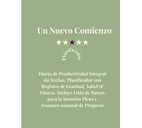 Un Nuevo Comienzo: Diario de Productividad Integral sin Fechas. Planificador con Registro de Gratitud, Salud & Fitness. Incluye Lista de Tareas para la Atención Plena y resumen semanal de Progreso