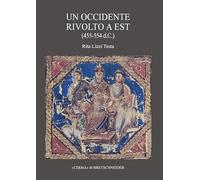 Un Occidente rivolto a Est. Dalla fine della dinastia teodosiana alla rovina dell'Italia romana: Re Teoderico, Il Senato Di Roma, I Suoi Vescovi (Saggi Di Storia Antica)