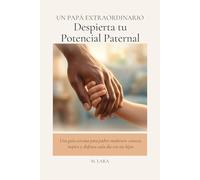 UN PAPÁ EXTRAORDINARIO: Despierta tu Potencial Paternal: Una guía cercana para padres modernos: conecta, inspira y disfruta cada día con tus hijos.