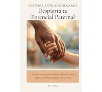 UN PAPÁ EXTRAORDINARIO: Despierta tu Potencial Paternal: Una guía cercana para padres modernos: conecta, inspira y disfruta cada día con tus hijos.