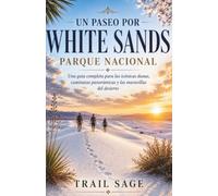 Un paseo por el Parque Nacional White Sands.: Una guía completa de las dunas icónicas, caminatas escénicas y maravillas del desierto (A Walk in A Park)