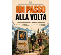 Un passo alla volta: Diario di viaggio del Cammino di Santiago