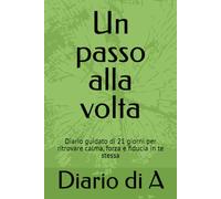 Un passo alla volta: Diario guidato di 21 giorni per ritrovare calma, forza e fiducia in te stessa
