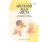 Un Passo alla Volta: Guida per genitori dal benvenuto a casa ai 2 anni