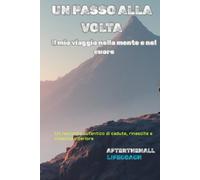 Un passo alla volta - Il mio viaggio nella mente e nel cuore: Un racconto autentico di cadute, rinascite e crescita interiore
