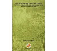 Un patrimonio por descubrir: vestigios arquitectónicos de la guerra civil en la provincia de Jaén (Colección Martínez de Mazas. Serie Estudios)
