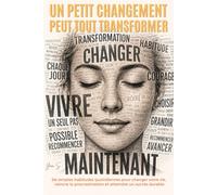 Un Petit Changement Peut Tout Transformer: De simples habitudes quotidiennes pour changer votre vie, vaincre la procrastination et atteindre un succès durable