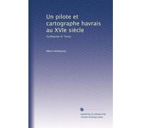 Un pilote et cartographe havrais au XVIe siècle: Guillaume le Testu