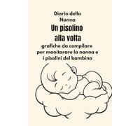 Un pisolino alla volta: Diario della nanna: schede da compilare per monitorare la nanna e i pisolini del bambino (Un passo alla volta - Diari della crescita.)