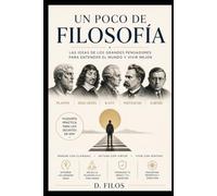 Un poco de Filosofía: Las ideas de grandes pensadores para entender el mundo y vivir mejor: Filosofía aplicada a la vida Feliz