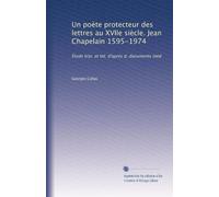 Un poète protecteur des lettres au XVIIe siècle. Jean Chapelain 1595-1974: Étude hist. et litt. d'après d. documents inéd