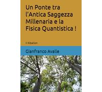 Un Ponte tra l’Antica Saggezza Millenaria e la Fisica Quantistica !: Il Kibalion (Siris 2.0)
