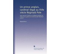 Un prince anglais, cardinal-légat au XVIe siècle Réginald Pole: avec portrait d'après un tableau attribué au Titien de la galerie de lord Arundel Wardour (1557)
