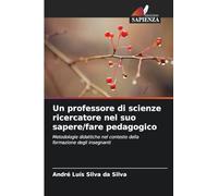 Un professore di scienze ricercatore nel suo sapere/fare pedagogico: Metodologie didattiche nel contesto della formazione degli insegnanti