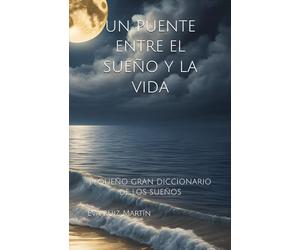 UN PUENTE ENTRE EL SUEÑO Y LA VIDA: PEQUEÑO GRAN DICCIONARIO DE LOS SUEÑOS (Y LOS SUEÑOS SUEÑOS SON)