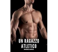 Un Ragazzo Atletico: Racconti Erotici Gay di Sesso Esplicito per Uomini Adulti