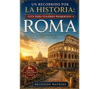 UN RECORRIDO POR LA HISTORIA: GUÍA PARA VIAJEROS PRIMERIZOS A ROMA: Un viaje a través del tiempo, la cultura y momentos inolvidables.