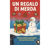 un regalo di merda: ovvero tutte le meraviglie che non hai ricevuto (Regali di Merda)