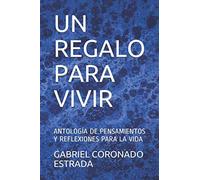 UN REGALO PARA VIVIR: ANTOLOGÍA DE PENSAMIENTOS Y REFLEXIONES PARA LA VIDA