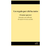 Un regalo per chi ha tutto (Tranne questo): Manuale non ufficiale di sopravvivenza sociale