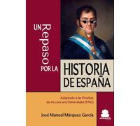 UN REPASO POR LA HISTORIA DE ESPAÑA: ADAPTADO A LAS PRUEBAS DE ACCESO A LA UNIVERSIDAD (PAU)