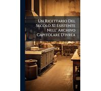 Un Ricettario Del Secolo XI Esistente Nell' Archivo Capitolare D'ivrea